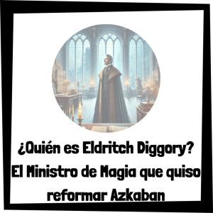 Lee más sobre el artículo ¿Quién es Eldritch Diggory? El Ministro de Magia que quiso reformar Azkaban